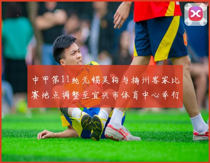 中甲第11轮无锡吴钩与梅州客家比赛地点调整至宜兴市体育中心举行