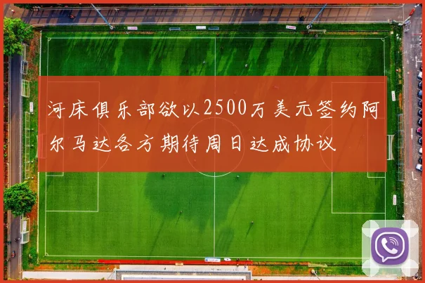 河床俱乐部欲以2500万美元签约阿尔马达各方期待周日达成协议