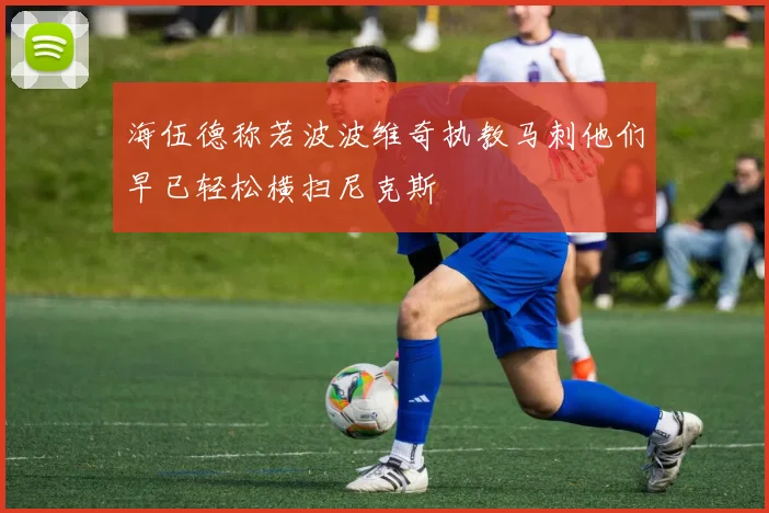 海伍德称若波波维奇执教马刺他们早已轻松横扫尼克斯
