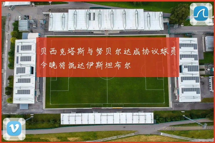 贝西克塔斯与努贝尔达成协议球员今晚将抵达伊斯坦布尔