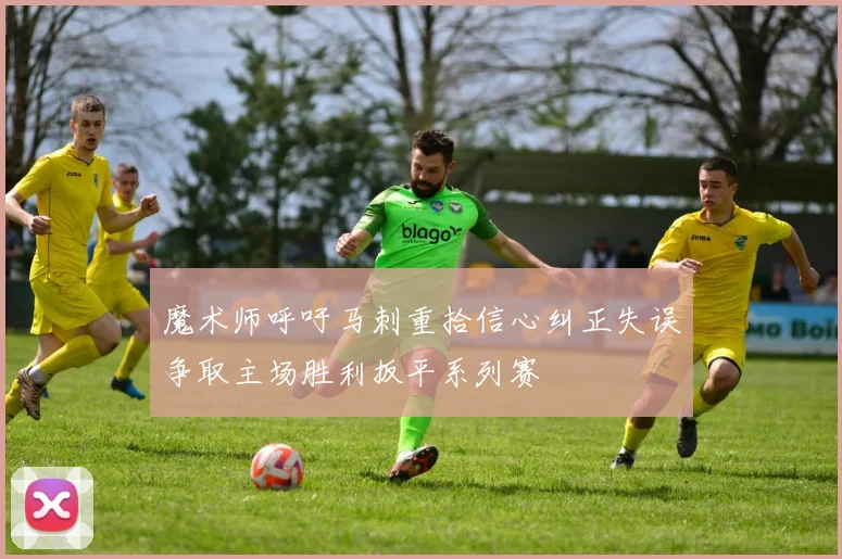 魔术师呼吁马刺重拾信心纠正失误争取主场胜利扳平系列赛