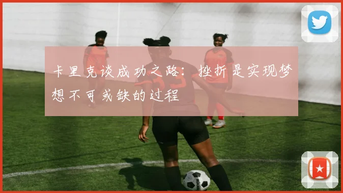 卡里克谈成功之路：挫折是实现梦想不可或缺的过程