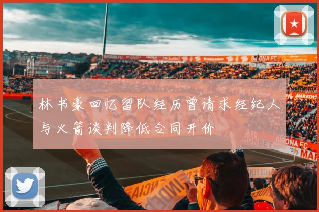 林书豪回忆留队经历曾请求经纪人与火箭谈判降低合同开价