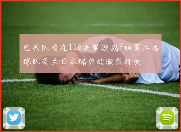巴西队将在116决赛迎战F组第二名球队荷兰日本瑞典的激烈对决