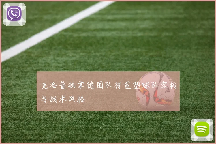 克洛普执掌德国队将重塑球队架构与战术风格