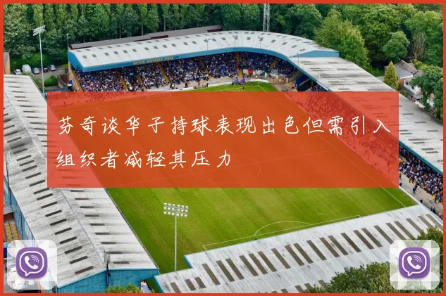 芬奇谈华子持球表现出色但需引入组织者减轻其压力